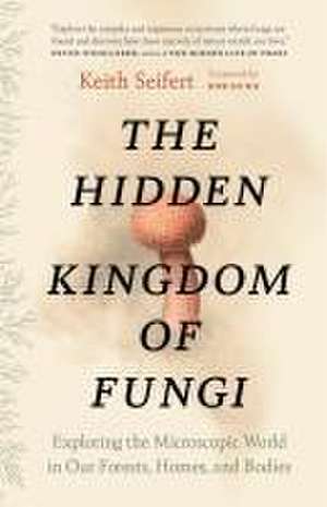 The Hidden Kingdom of Fungi de Keith Seifert