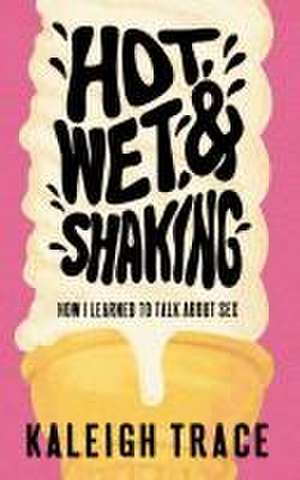 Hot, Wet, and Shaking de Kaleigh Trace