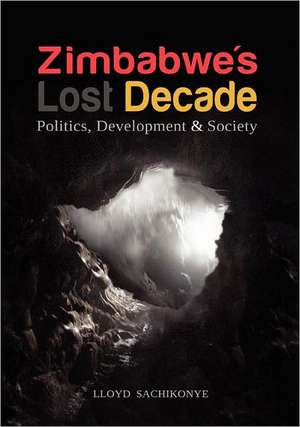 Zimbabwe's Lost Decade. Politics, Development and Society de Lloyd Sachikonye