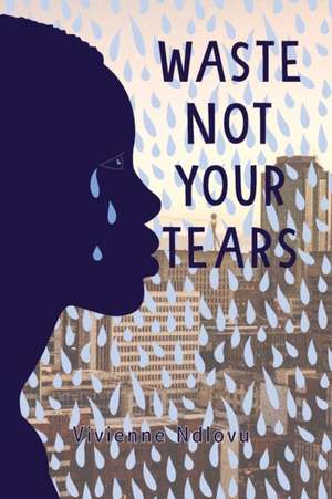 Waste Not Your Tears de Vivienne Ndlovu