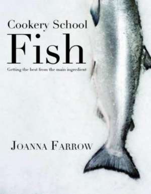 Cookery School: Fish: Getting the Best from Your Main Ingredient de Joanna Farrow