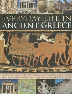 Everyday Life in Ancient Greece: A Social History of Greek Civilization and Culture, Shown in 250 Magnificent Photographs, Sculptures and Paintings de Nigel Rodgers