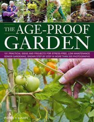 The Age-Proof Garden: 101 Practical Ideas and Projects for Stress-Free, Low-Maintenance Senior Gardening, Shown Step by Step in More Than 50 de Patty Cassidy