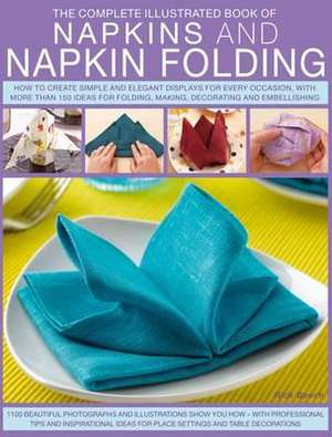 The Complete Illustrated Book of Napkins and Napkin Folding: How to Create Simple and Elegant Displays for Every Occasion, with More Than 150 Ideas fo de Rick Beech