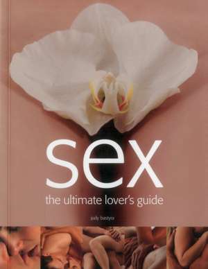 Sex: The Ultimate Lover's Guide de Judy Bastyra