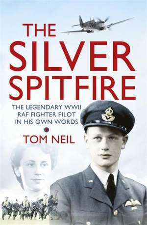 The Silver Spitfire de Wg Cdr Tom Neil