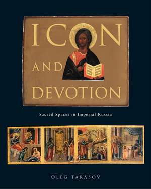 Icon and Devotion: Sacred Spaces in Imperial Russia de Oleg Tarasov