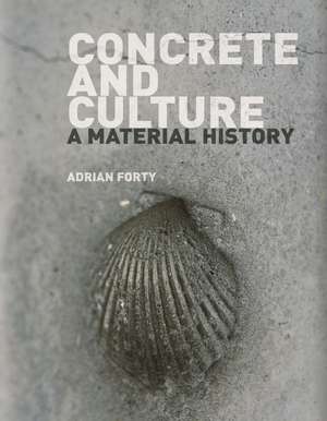 Concrete and Culture: A Material History de Adrian Forty