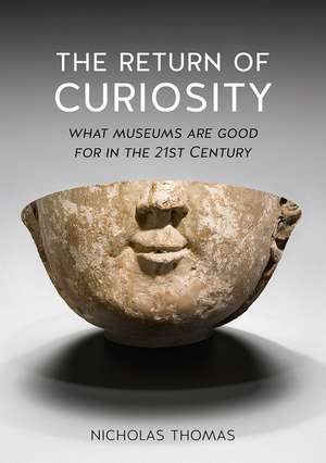 The Return of Curiosity: What Museums are Good For in the 21st Century de Nicholas Thomas