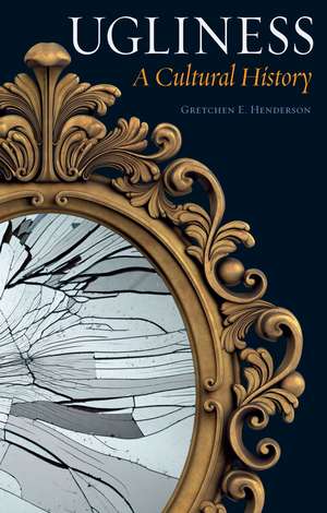 Ugliness: A Cultural History de Gretchen E. Henderson