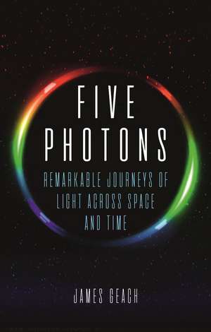 Five Photons: Remarkable Journeys of Light Across Space and Time de James Geach