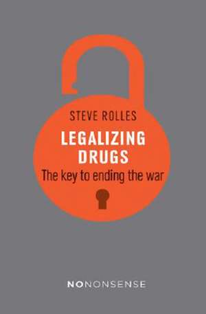 NoNonsense Legalizing Drugs: How to End the War de Steve Rolles