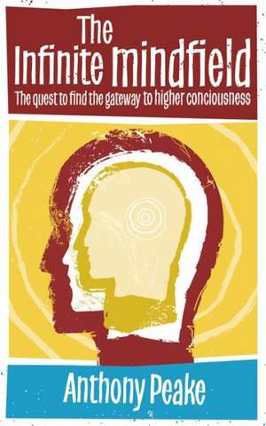 Infinite Mindfield: A Quest to Find the Gateway to Higher Consciousness de Anthony Peake