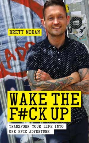 Wake the F*ck Up: Make Your Life One Epic Adventure de Brett Moran