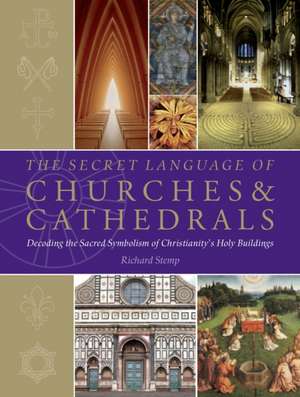 The Secret Language of Churches & Cathedrals: Decoding the Sacred Symbolism of Christianity's Holy Building de Richard Stemp