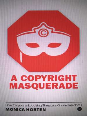 A Copyright Masquerade: How Corporate Lobbying Threatens Online Freedoms de Monica Horten