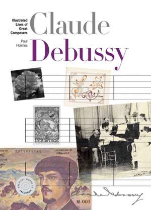 New Illustrated Lives of the Great Composers: Claude Debussy de Paul Holmes