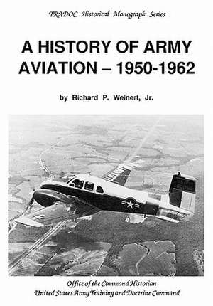 A History of Army Aviation 1950-1962 de Richard P. Weinert