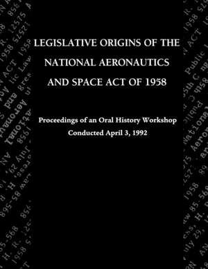 Legislative Origins of the National Aeronautics and Space Act of 1958 de John M. Logsdon