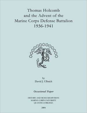 Thomas Holcomb and the Advent of the Marine Corps Defense Battallion 1936-1991 de David J. Ulbrich