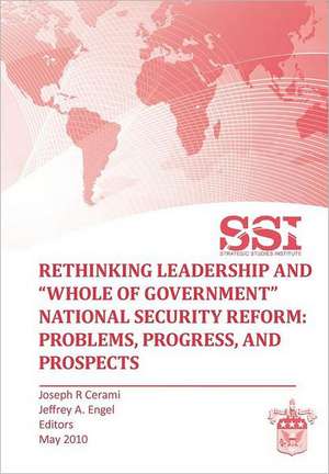 Rethinking Leadership and Whole of Government National Security Reform: Problems, Progress, and Prospect de Strategic Studies Institute