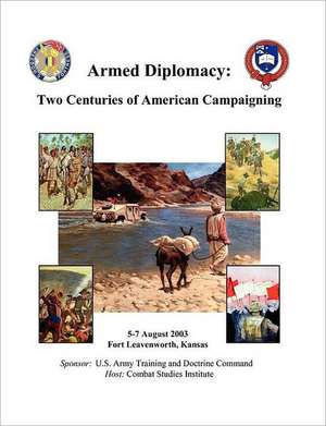 Armed Diplomacy Two Centuries of American Campaigning. 5-7 August 2003, Frontier Conference Center, Fort Leavenworth, Kansas de Combat Studies Institute Press