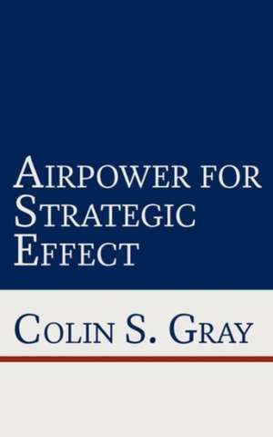 Airpower for Strategic Effect de Colin S. Gray