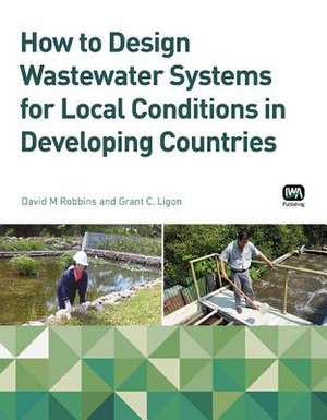 How to Design Wastewater Systems for Local Conditions in Developing Countries de David M. Robbins