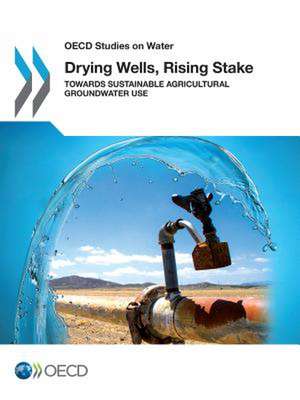 Drying Wells, Rising Stakes - Towards Sustainable Agricultural Groundwater Use de Oecd