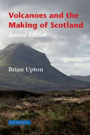 Volcanoes and the Making of Scotland de Brian Upton