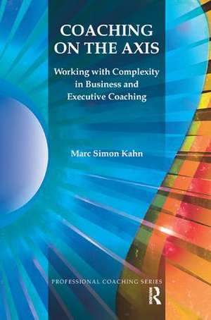 Coaching on the Axis: Working with Complexity in Business and Executive Coaching de Marc Simon Kahn