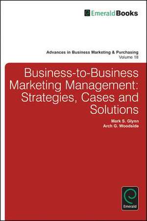 Business–to–Business Marketing Management – Strategies, Cases and Solutions de Mark S. Glynn