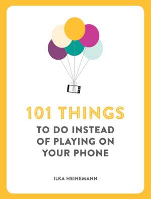 101 Things To Do Instead of Playing on Your Phone de Ilka Heinemann