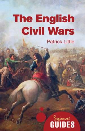 The English Civil Wars: A Beginner's Guide de Patrick Little