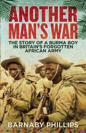 Another Man's War: The Story of a Burma Boy in Britain's Forgotten African Army de Barnaby Phillips