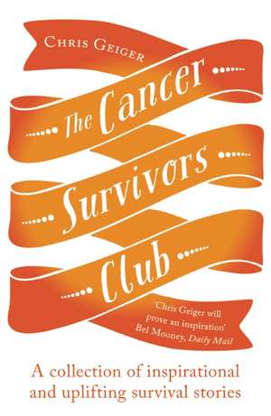 The Cancer Survivors Club: A Collection of Inspirational and Uplifting Stories de Chris Geiger