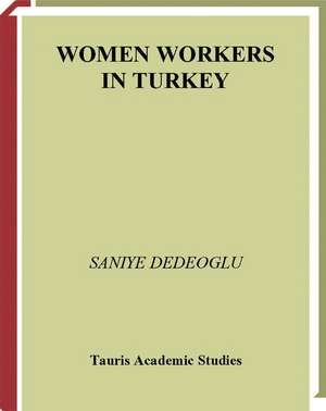 Women Workers in Turkey: Global Industrial Production in Istanbul de Saniye Dedeoglu