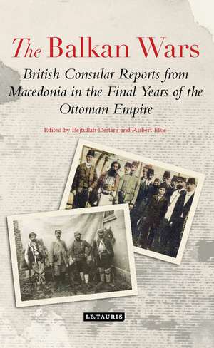 The Balkan Wars: British Consular Reports from Macedonia in the Final Years of the Ottoman Empire de Bejtullah D. Destani