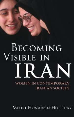 Becoming Visible in Iran: Women in Contemporary Iranian Society de Mehri Honarbin-Holliday