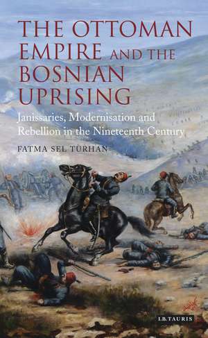 The Ottoman Empire and the Bosnian Uprising: Janissaries, Modernisation and Rebellion in the Nineteenth Century de Fatma Sel Turhan