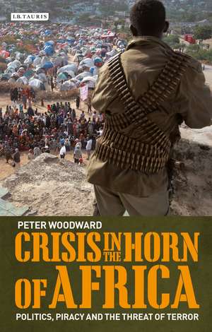 Crisis in the Horn of Africa: Politics, Piracy and The Threat of Terror de Peter Woodward