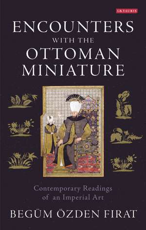 Encounters with the Ottoman Miniature: Contemporary Readings of an Imperial Art de Begüm Özden Firat