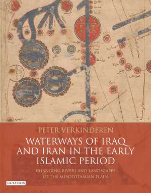 Waterways of Iraq and Iran in the Early Islamic Period: Changing Rivers and Landscapes of the Mesopotamian Plain de Peter Verkinderen