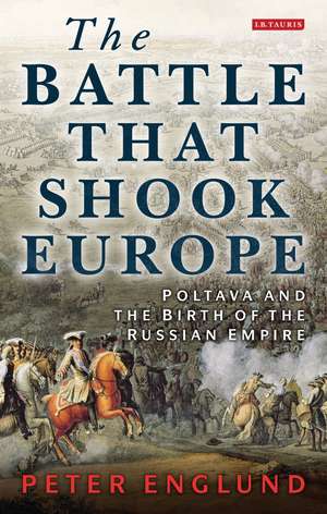 The Battle That Shook Europe: Poltava and the Birth of the Russian Empire de Peter Englund