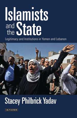 Islamists and the State: Legitimacy and Institutions in Yemen and Lebanon de Stacey Philbrick Yadav