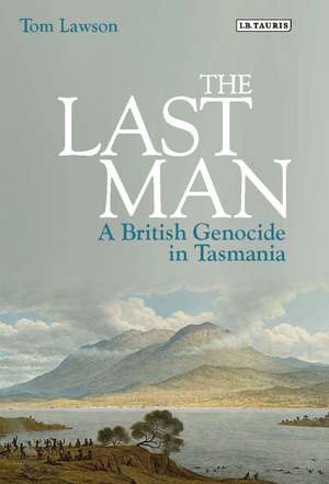 The Last Man: A British Genocide in Tasmania de Tom Lawson