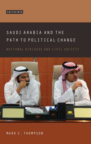 Saudi Arabia and the Path to Political Change: National Dialogue and Civil Society de Mark C. Thompson