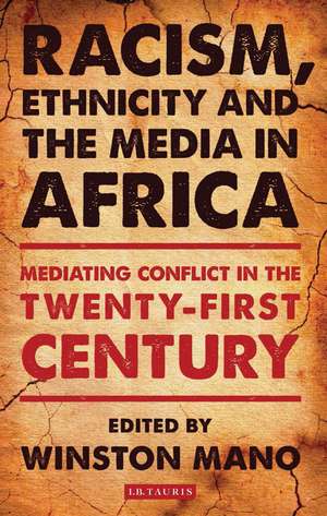 Racism, Ethnicity and the Media in Africa: Mediating Conflict in the Twenty-first Century de Winston Mano