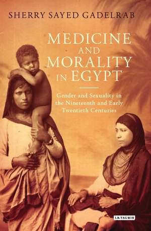 Medicine and Morality in Egypt: Gender and Sexuality in the Nineteenth and Early Twentieth Centuries de Sherry Sayed Gadelrab