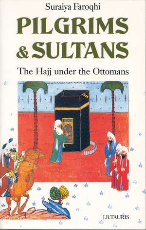 Pilgrims and Sultans: The Hajj Under the Ottomans de Suraiya Faroqhi